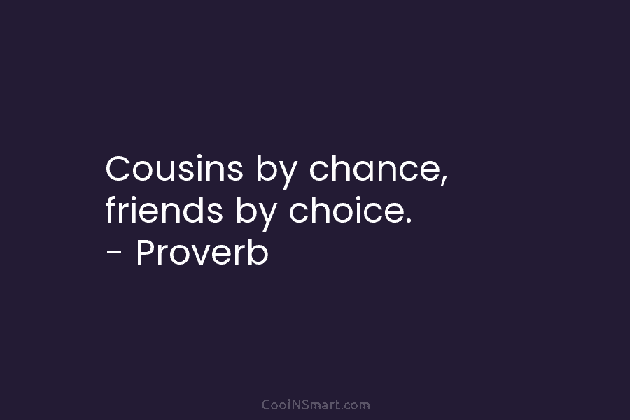 Cousins by chance, friends by choice. – Proverb
