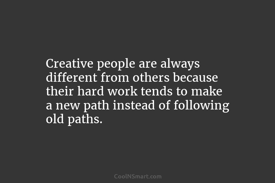 Creative people are always different from others because their hard work tends to make a...