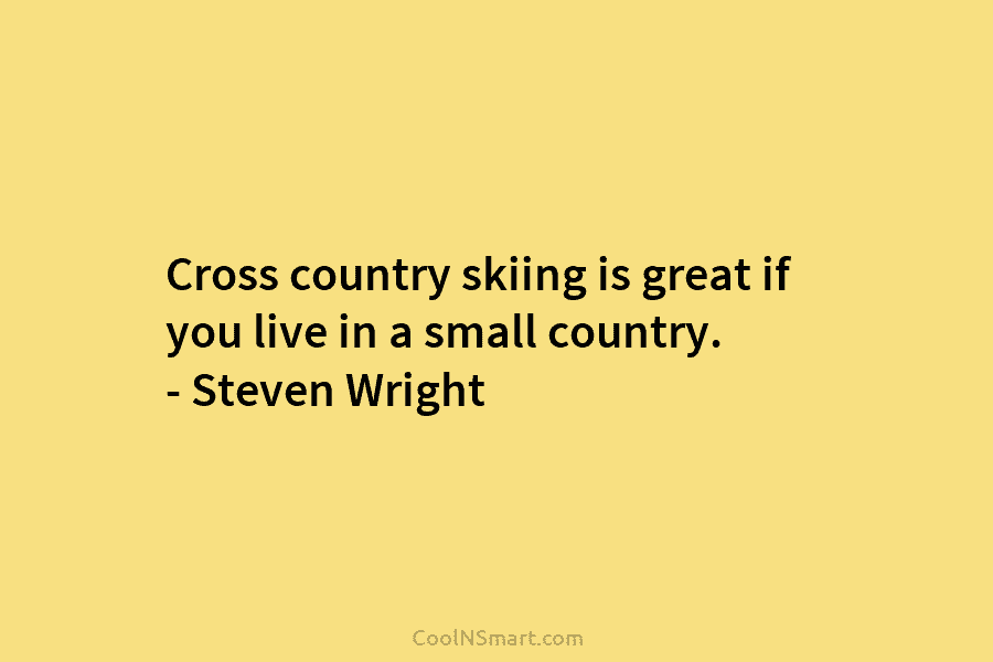 Cross country skiing is great if you live in a small country. – Steven Wright