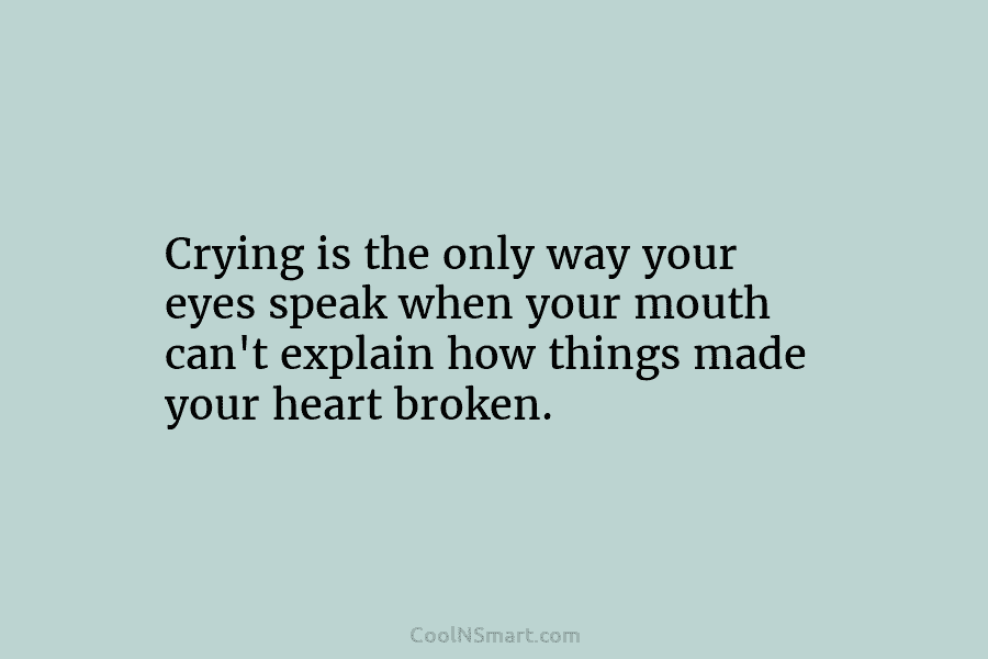 Crying is the only way your eyes speak when your mouth can’t explain how things...