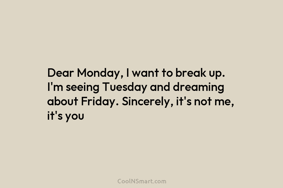 Dear Monday, I want to break up. I’m seeing Tuesday and dreaming about Friday. Sincerely,...