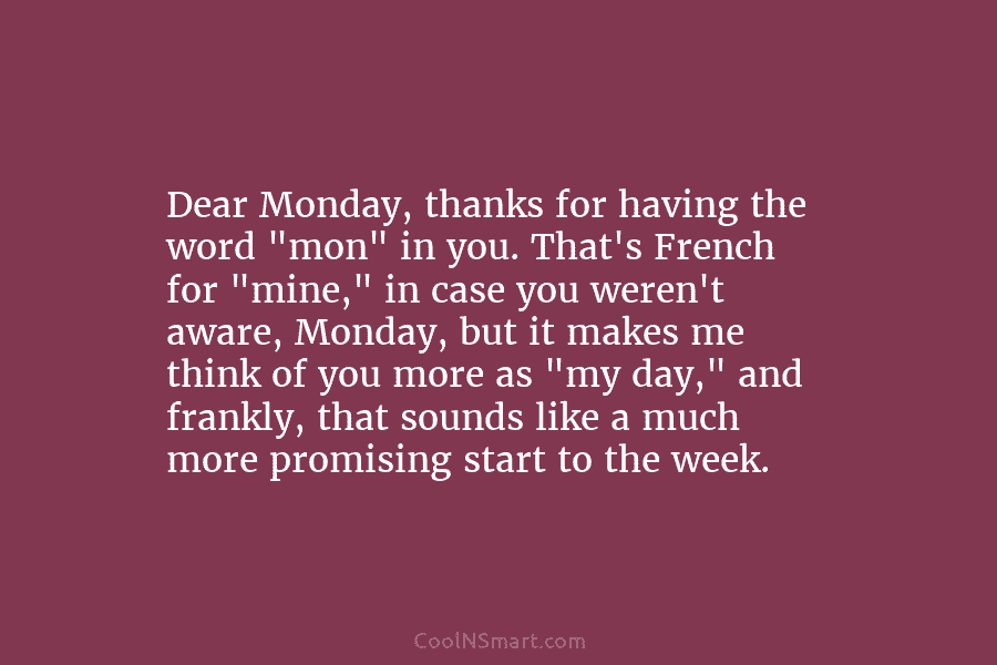 Dear Monday, thanks for having the word “mon” in you. That’s French for “mine,” in case you weren’t aware, Monday,...