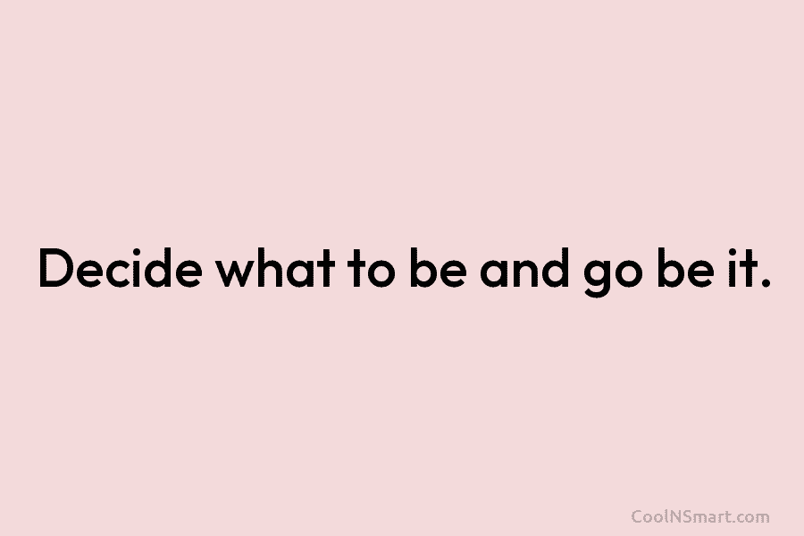 Decide what to be and go be it.