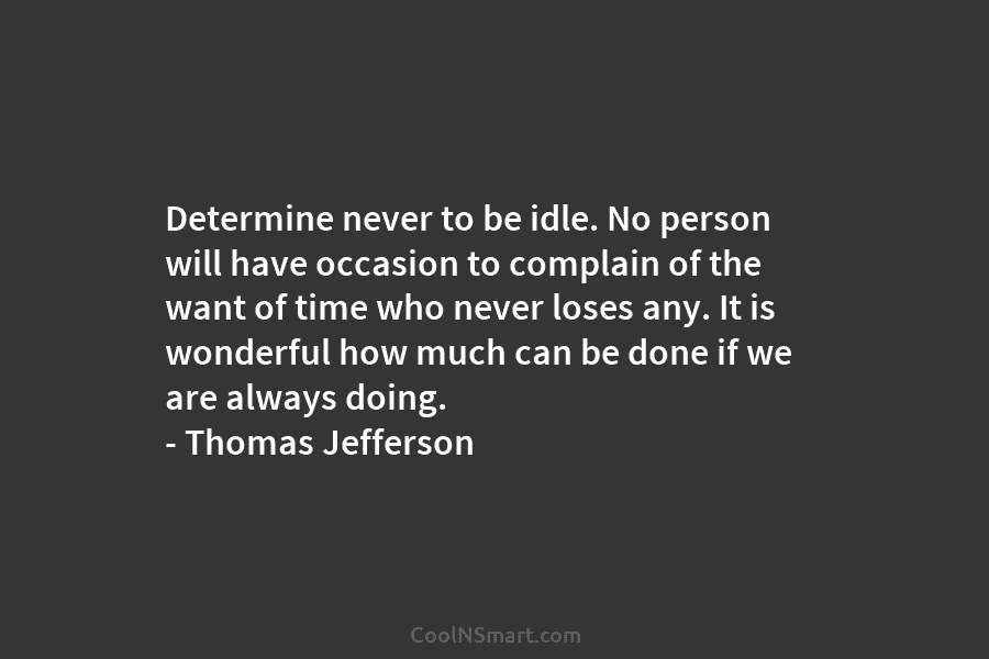 Determine never to be idle. No person will have occasion to complain of the want...