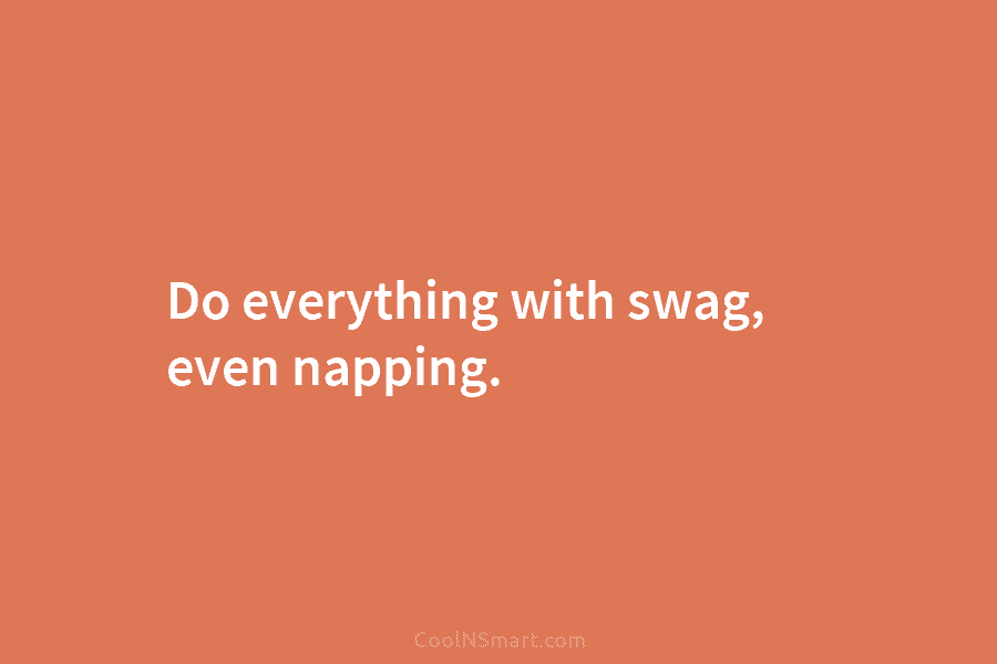 Do everything with swag, even napping.