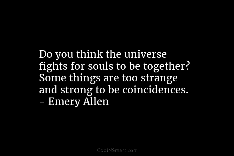 Do you think the universe fights for souls to be together? Some things are too strange and strong to be...