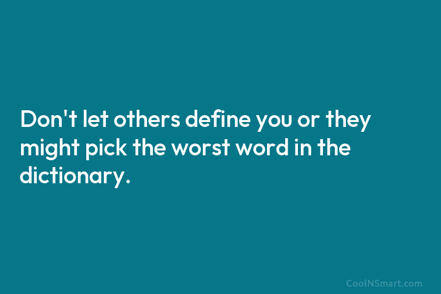 Don’t let others define you or they might pick the worst word in the dictionary.