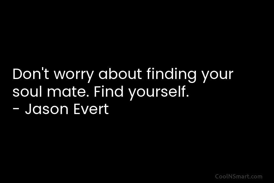 Don’t worry about finding your soul mate. Find yourself. – Jason Evert