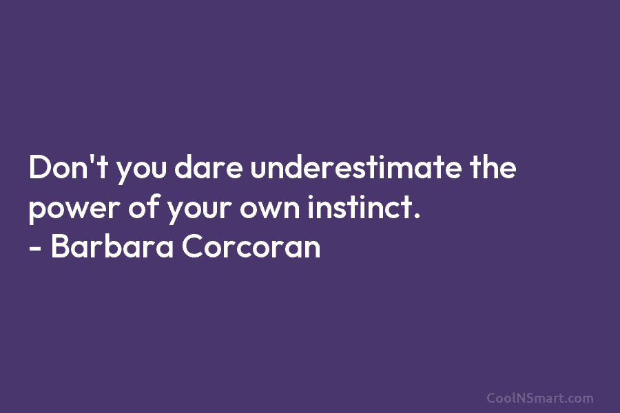 Don’t you dare underestimate the power of your own instinct. – Barbara Corcoran