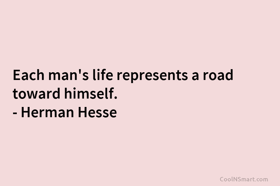 Each man’s life represents a road toward himself. – Herman Hesse