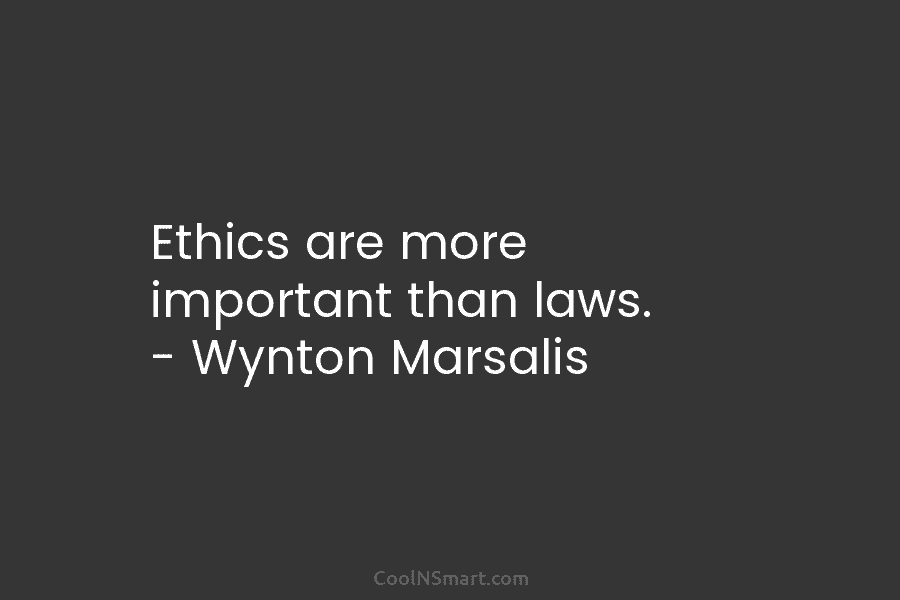 Ethics are more important than laws. – Wynton Marsalis