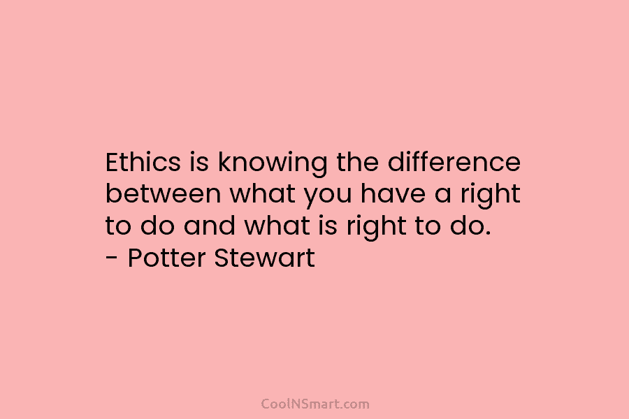 Ethics is knowing the difference between what you have a right to do and what is right to do. –...