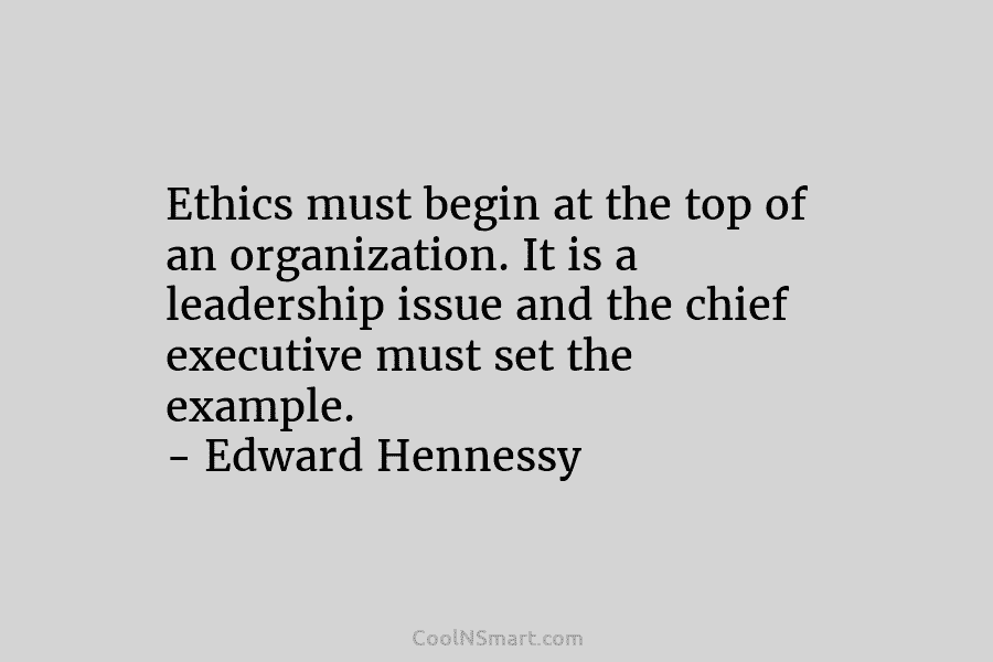 Ethics must begin at the top of an organization. It is a leadership issue and the chief executive must set...