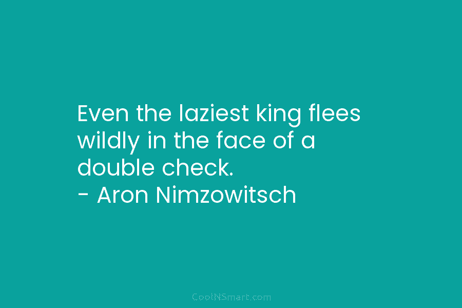 Even the laziest king flees wildly in the face of a double check. – Aron Nimzowitsch