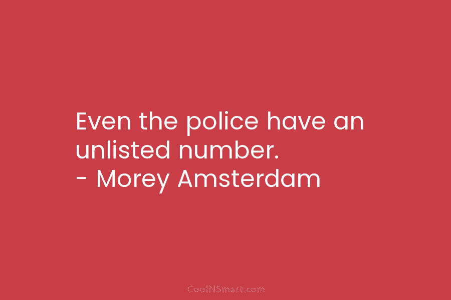 Even the police have an unlisted number. – Morey Amsterdam