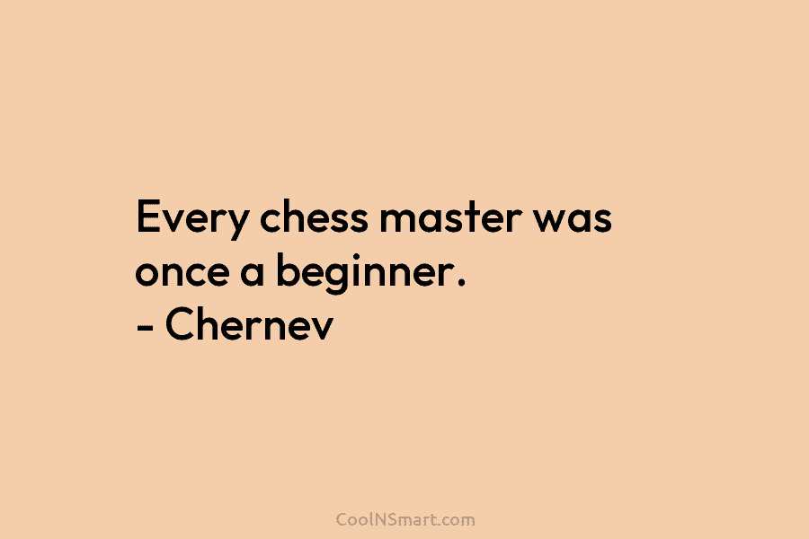 Every chess master was once a beginner. – Chernev