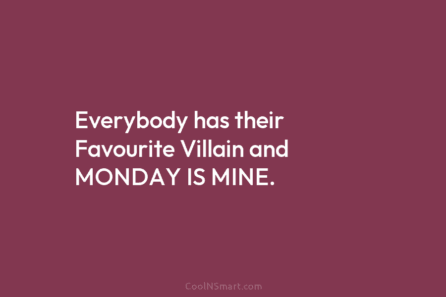 Everybody has their Favourite Villain and MONDAY IS MINE.