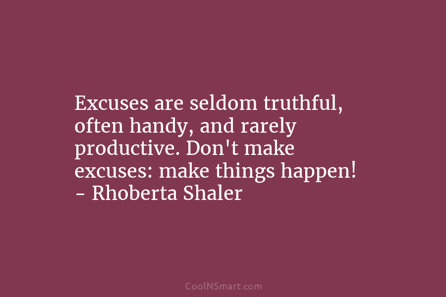 Excuses are seldom truthful, often handy, and rarely productive. Don’t make excuses: make things happen!...