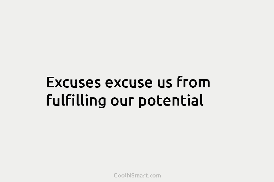 Excuses excuse us from fulfilling our potential