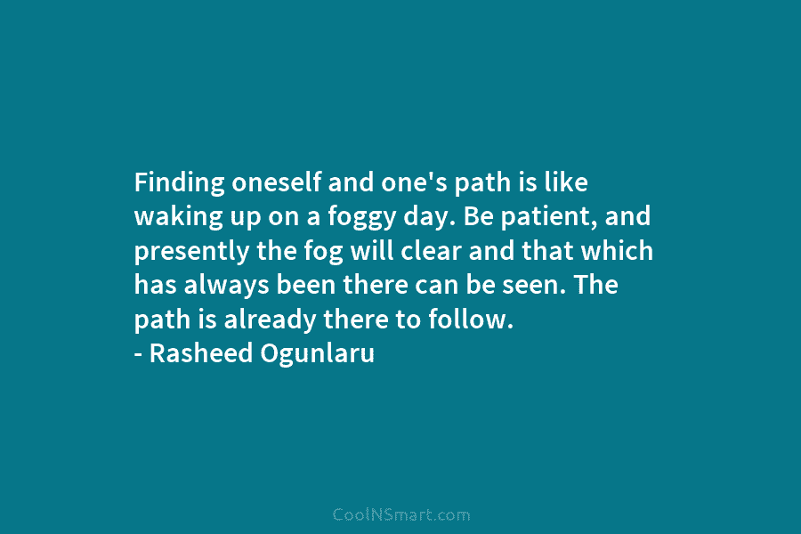 Finding oneself and one’s path is like waking up on a foggy day. Be patient,...