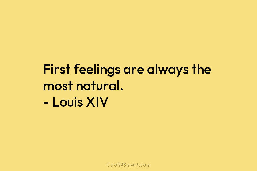 First feelings are always the most natural. – Louis XIV