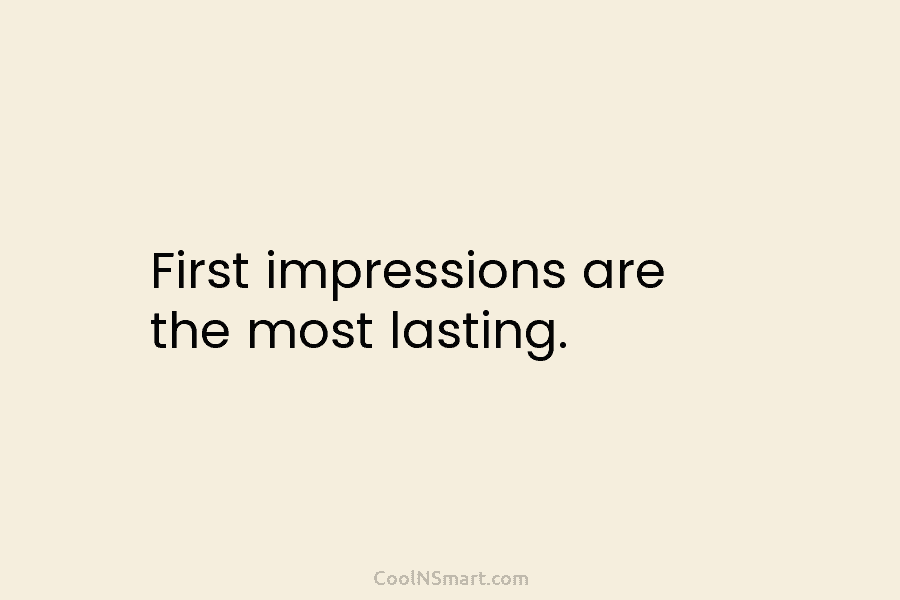 First impressions are the most lasting.
