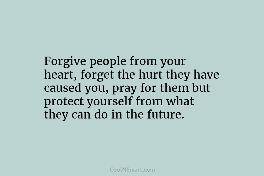 Forgive people from your heart, forget the hurt they have caused you, pray for them...