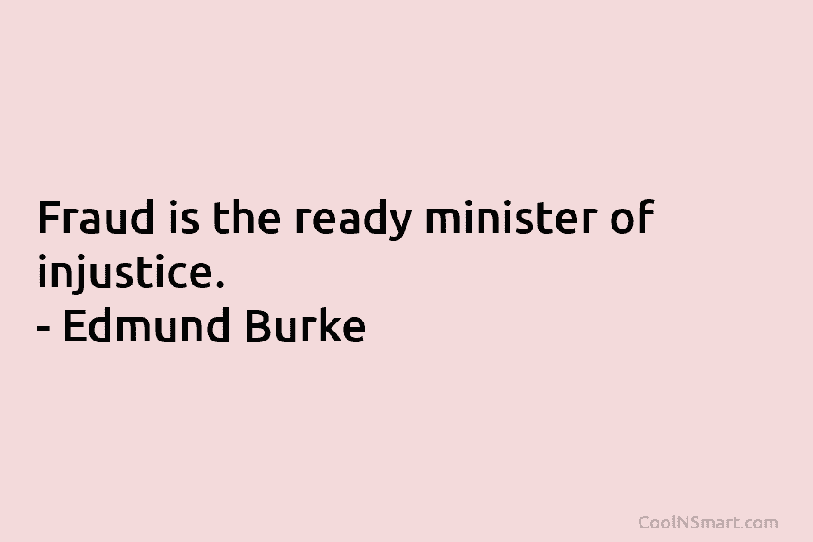 Fraud is the ready minister of injustice. – Edmund Burke