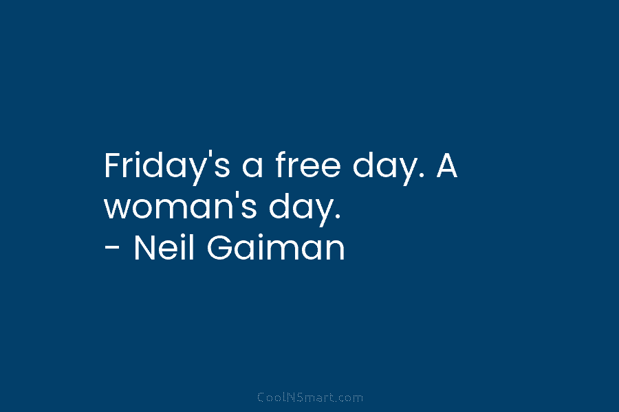 Friday’s a free day. A woman’s day. – Neil Gaiman