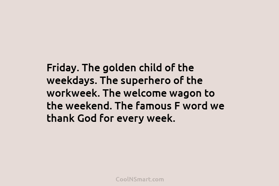 Friday. The golden child of the weekdays. The superhero of the workweek. The welcome wagon to the weekend. The famous...