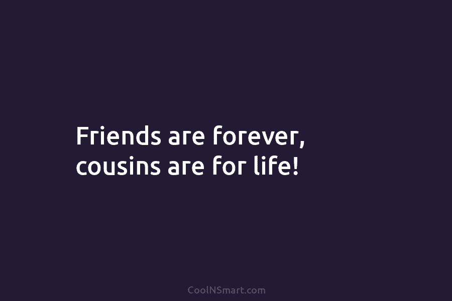 Friends are forever, cousins are for life!