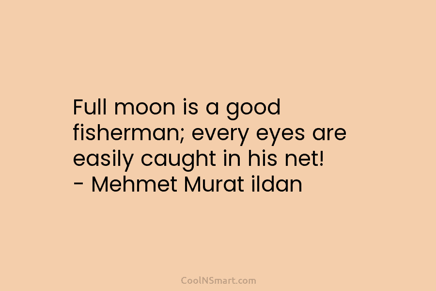Full moon is a good fisherman; every eyes are easily caught in his net! – Mehmet Murat ildan