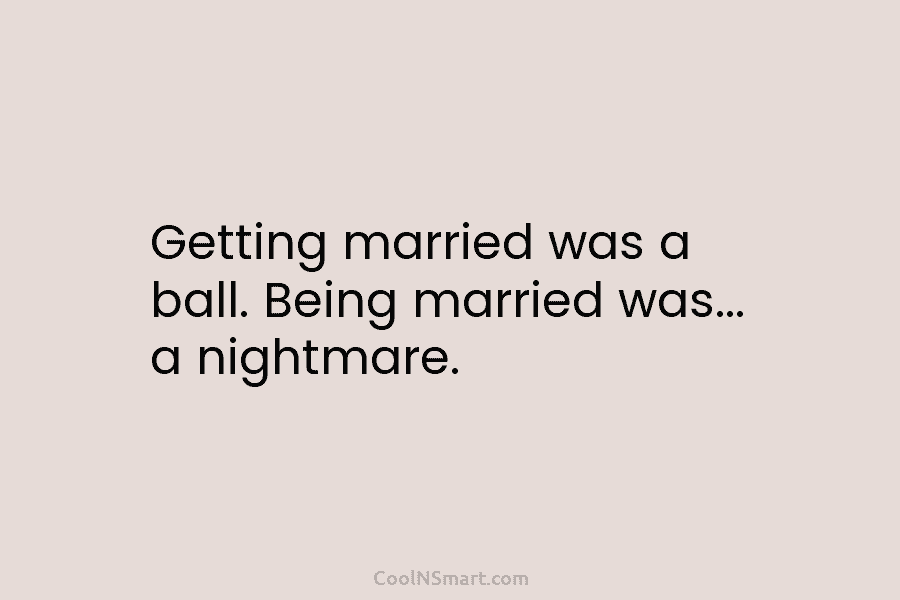 Getting married was a ball. Being married was… a nightmare.