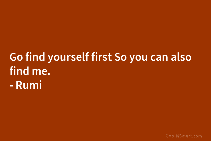 Go find yourself first So you can also find me. – Rumi