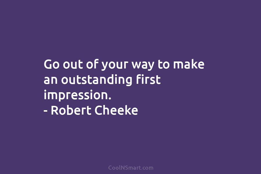 Go out of your way to make an outstanding first impression. – Robert Cheeke
