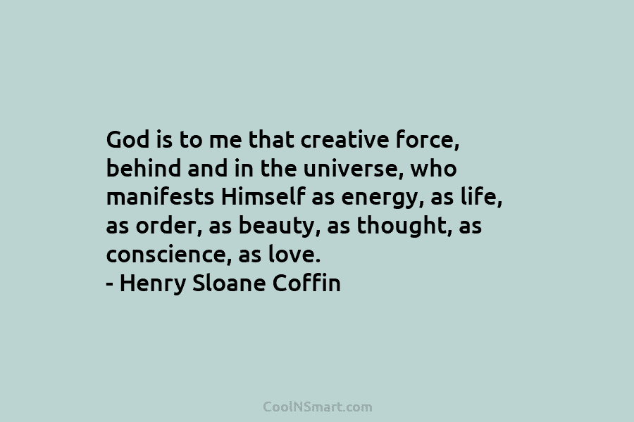 God is to me that creative force, behind and in the universe, who manifests Himself as energy, as life, as...
