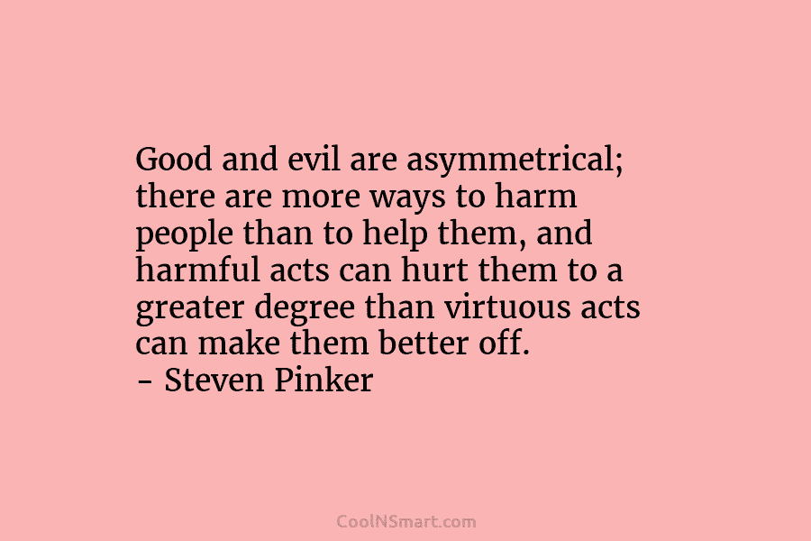 Good and evil are asymmetrical; there are more ways to harm people than to help them, and harmful acts can...