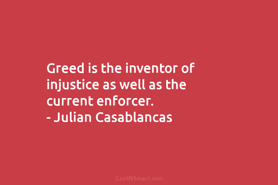 Greed is the inventor of injustice as well as the current enforcer. – Julian Casablancas