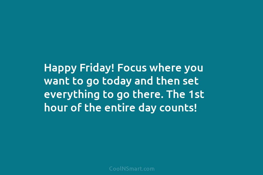 Happy Friday! Focus where you want to go today and then set everything to go...