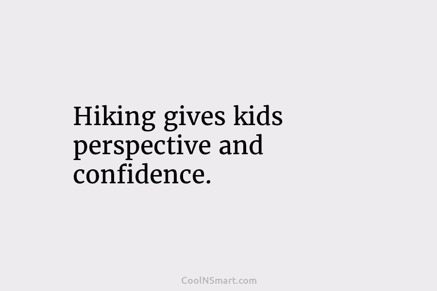 Hiking gives kids perspective and confidence.