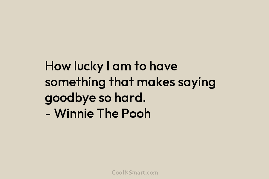 How lucky I am to have something that makes saying goodbye so hard. – Winnie...