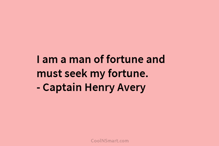 I am a man of fortune and must seek my fortune. – Captain Henry Avery