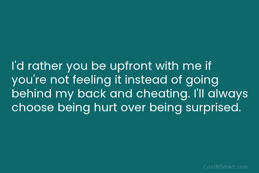 I’d rather you be upfront with me if you’re not feeling it instead of going behind my back and cheating....