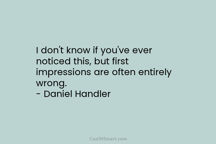 I don’t know if you’ve ever noticed this, but first impressions are often entirely wrong....