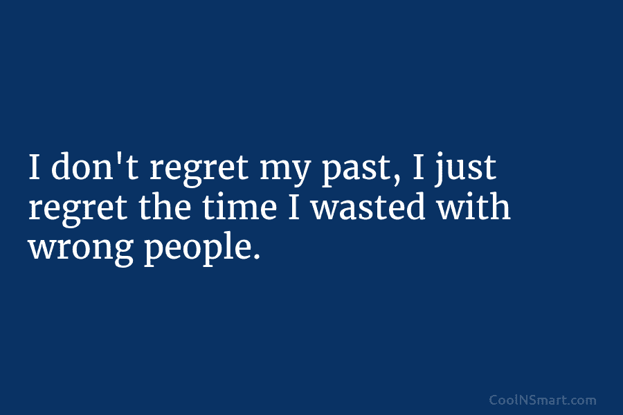 I don’t regret my past, I just regret the time I wasted with wrong people.