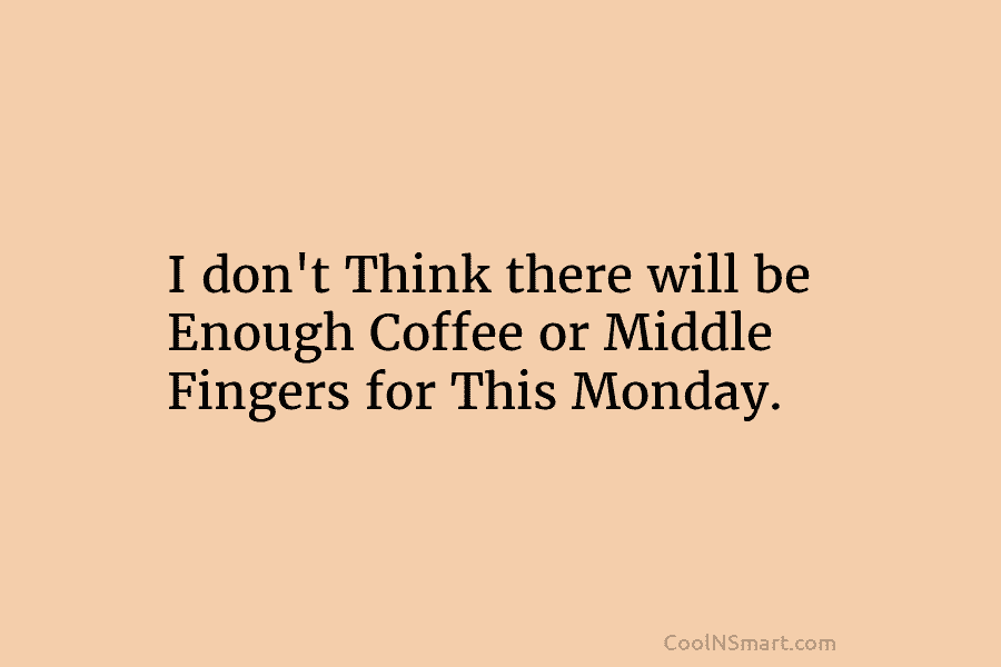 I don’t Think there will be Enough Coffee or Middle Fingers for This Monday.