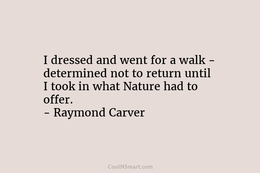 I dressed and went for a walk – determined not to return until I took...
