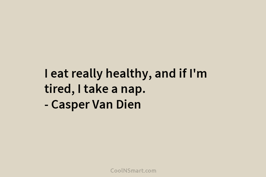 I eat really healthy, and if I’m tired, I take a nap. – Casper Van...