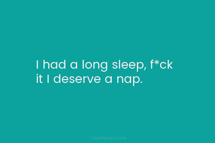 I had a long sleep, f*ck it I deserve a nap.