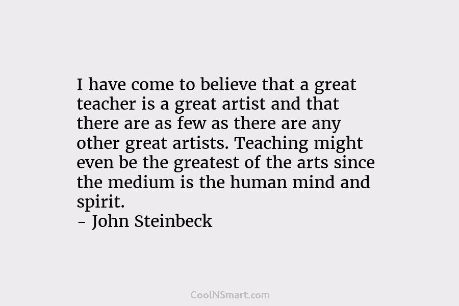 I have come to believe that a great teacher is a great artist and that there are as few as...